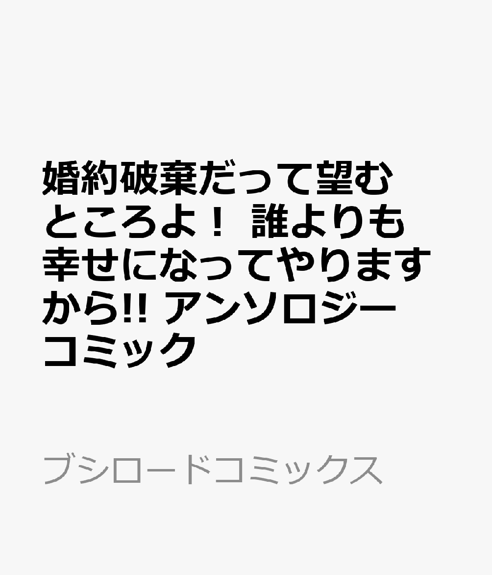婚約破棄だって望むところよ！ 誰よりも幸せになってやりますから!! アンソロジーコミック