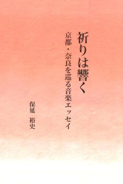 祈りは響く 京都・奈良を巡る音楽エッセイ [ 保延裕史 ]