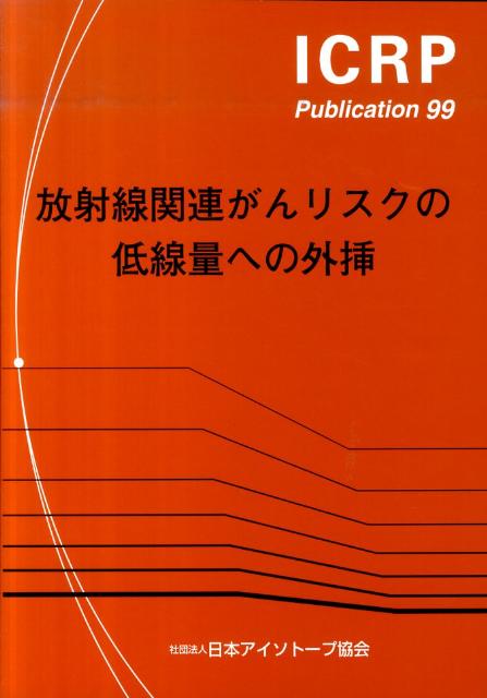 放射線関連がんリスクの低線量への外挿 2004年10月主委員会により承認 （ICRP　publication） [ 日本アイソトープ協会 ]