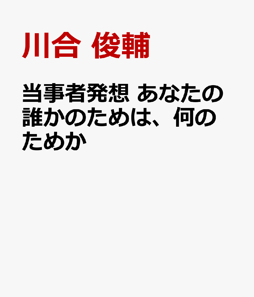 当事者発想　あなたの誰かのためは、何のためか