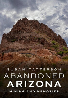 Abandoned Arizona II: Mining and Memories ABANDONED ARIZONA II MINING & [ Susan Tatterson ]