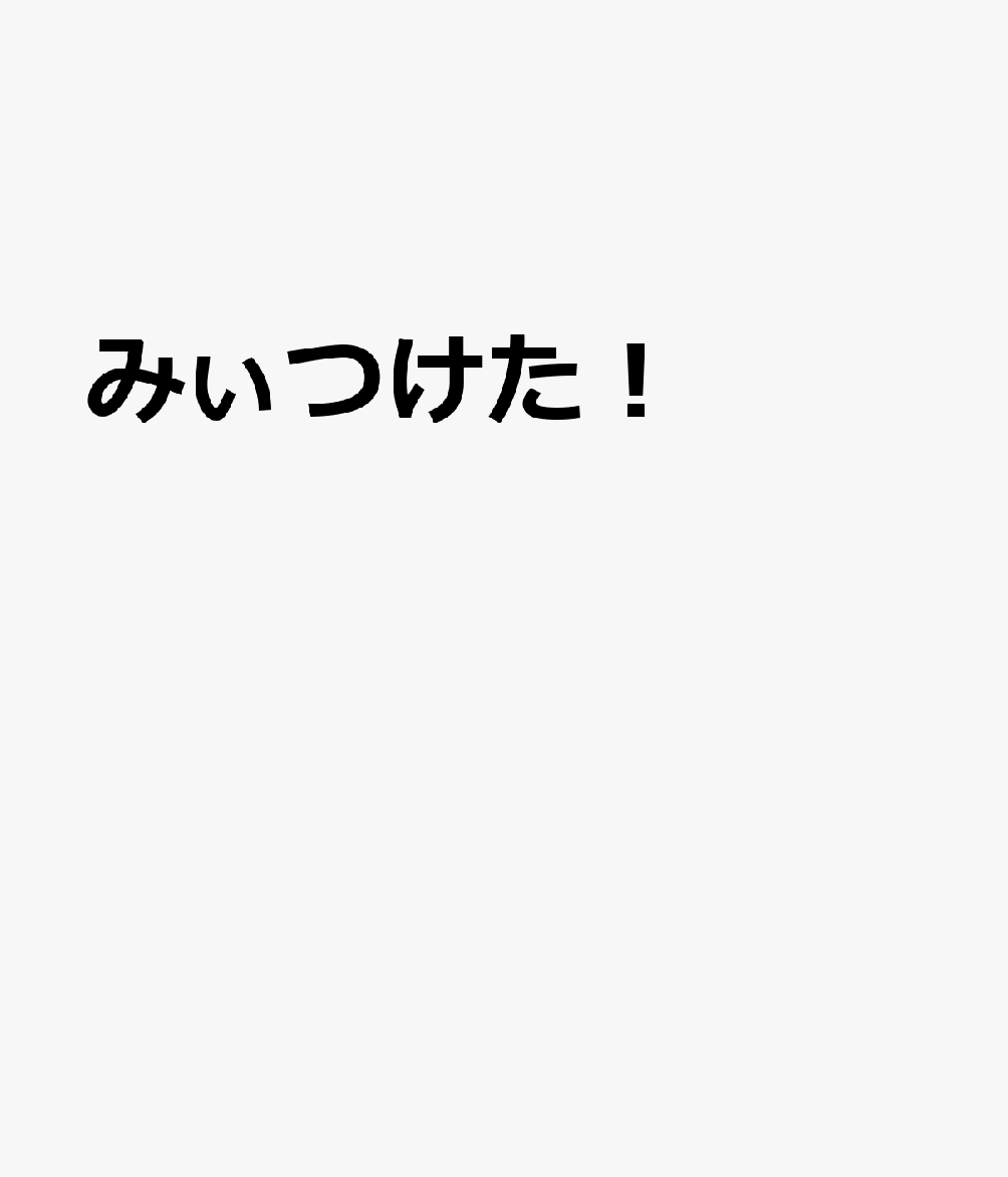 みぃつけた！
