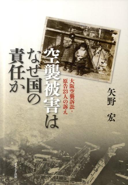 空襲被害はなぜ国の責任か 大阪空襲訴訟・原告23人の訴え [ 矢野　宏 ]