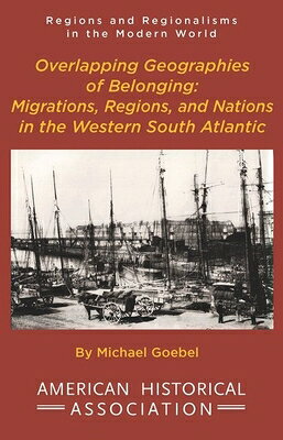Overlapping Geographies of Belonging: Migrations, Regions, and Nations in the Western South Atlantic OVERLAPPING GEOGRAPHIES OF BEL （Regions and Regionalisms in the Modern World） 
