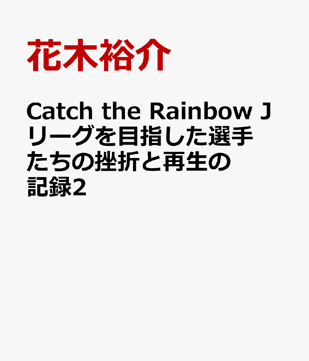 Catch the Rainbow Jリーグを目指した選手たちの挫折と再生の記録2