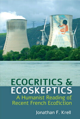Ecocritics and Ecoskeptics: A Humanist Reading of Recent French Ecofiction ECOCRITICS ECOSKEPTICS （Studies in Modern and Contemporary France） Jonathan F. Krell