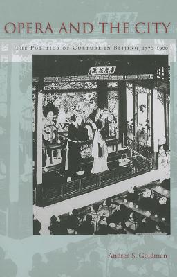 Opera and the City: The Politics of Culture in Beijing, 1770-1900 OPERA & THE CITY [ Andrea Goldman ]