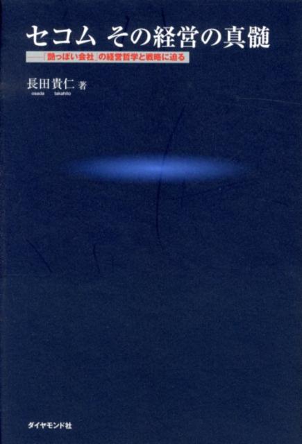 セコムその経営の真髄 「艶っぽい会社」の経営哲学と戦略に迫る [ 長田貴仁 ]