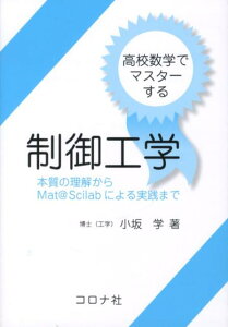 高校数学でマスターする制御工学 本質の理解からMat＠Scilabによる実践まで [ 小坂学 ]