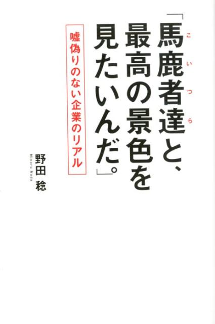 「馬鹿者達と、最高の景色を見たいんだ。」 嘘偽りのない企業のリアル [ 野田稔 ]