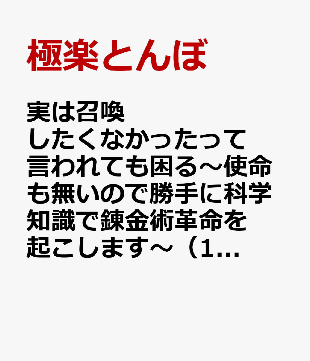 実は召喚したくなかったって言われても困る〜使命も無いので勝手に科学知識で錬金術革命を起こします〜 1