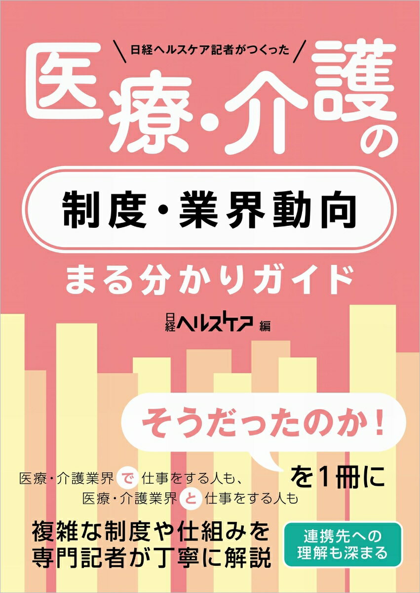 日経ヘルスケア記者がつくった 医療・介護の制度・業界動向まる分かりガイド