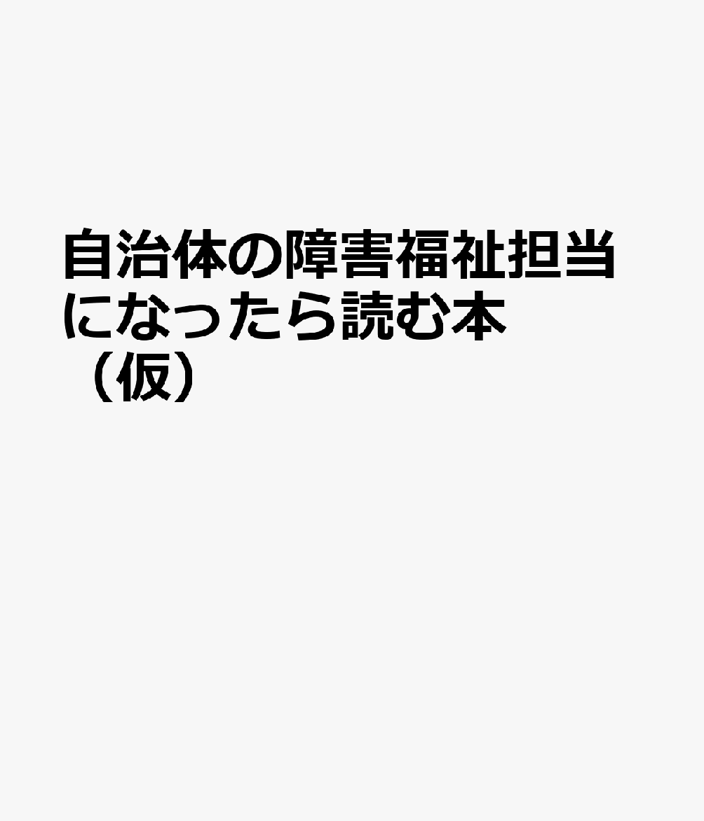 自治体の障害福祉担当になったら読む本（仮）