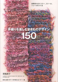 手織りを楽しむ まきものデザイン150 四季折々のマフラー、ストール、ショールをつくる [ 箕輪 直子 ]