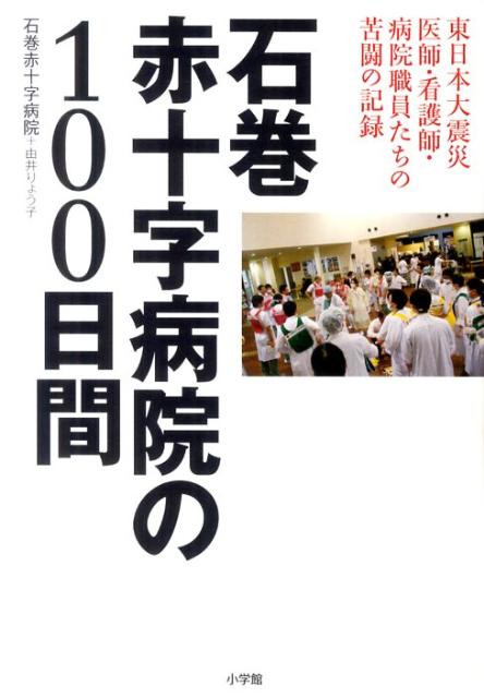 石巻赤十字病院の100日間 東日本大震災 医師・看護師・病院職員たちの苦闘の記録 [ 石巻赤十字病院 ]