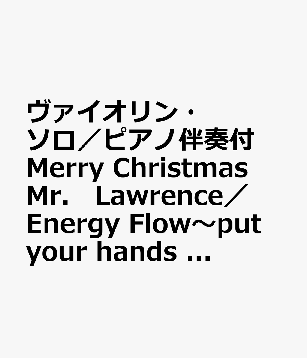 ヴァイオリン・ソロ／ピアノ伴奏付　Merry　Christmas　Mr．　Lawrence／Energy　Flow〜put　your　hands　up（仮）