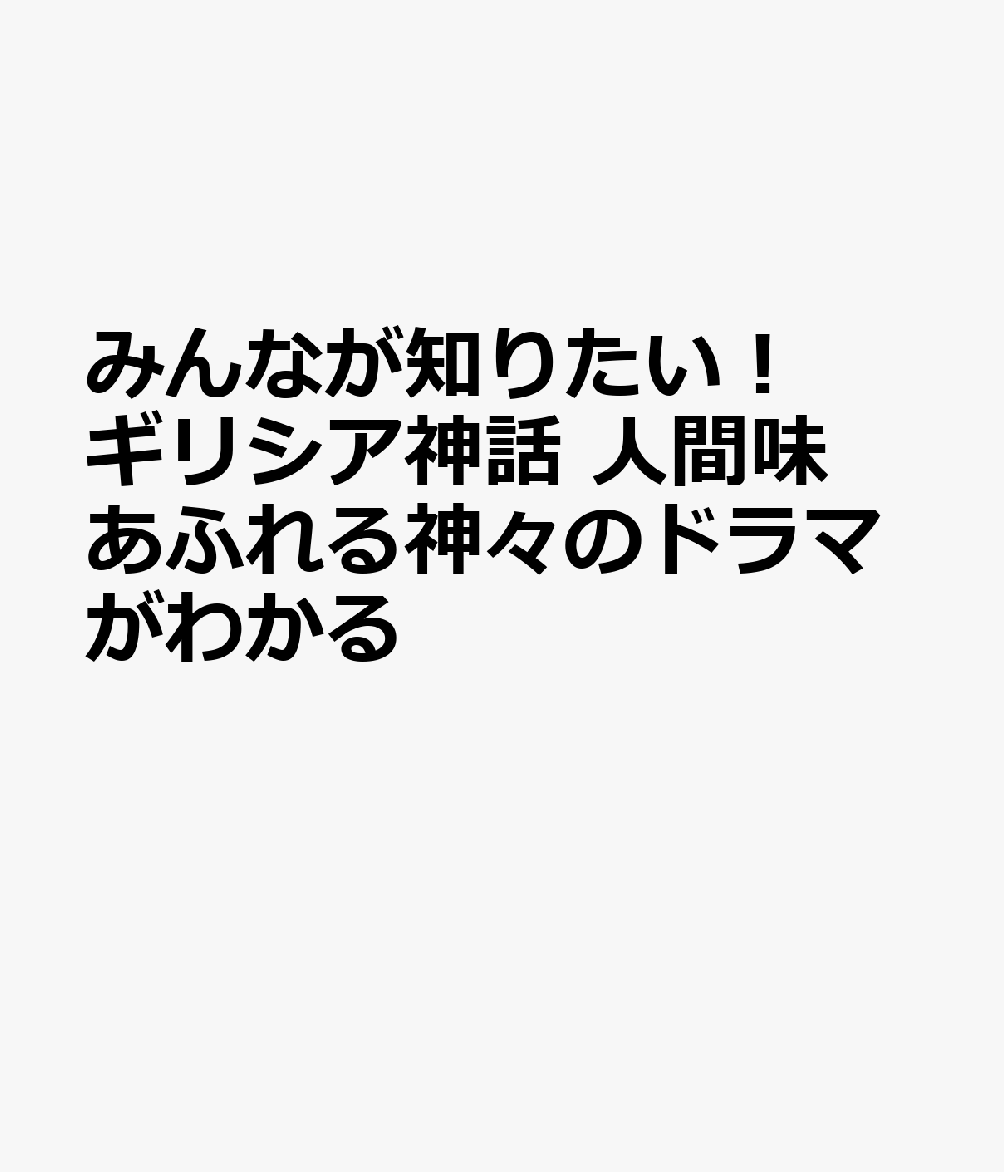 みんなが知りたい！ ギリシア神話 人間味あふれる神々のドラマがわかるの表紙
