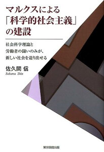 マルクスによる「科学的社会主義」の建設 社会科学理論と労働者の闘いのみが、新しい社会を造り [ 佐久間信 ]