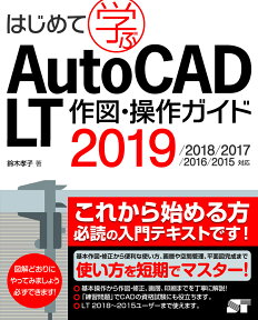 はじめて学ぶAuto　CAD　LT作図・操作ガイド（2019） 2018／2017／2016／2015対応 [ 鈴木孝子（CADインストラクター） ]