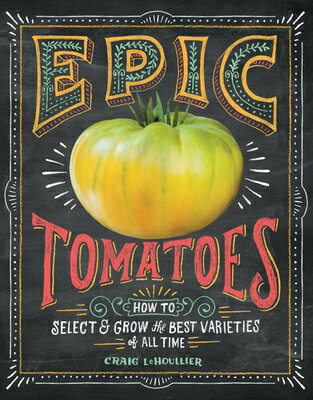 Epic Tomatoes: How to Select and Grow the Best Varieties of All Time EPIC TOMATOES 