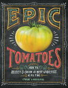 Epic Tomatoes: How to Select and Grow the Best Varieties of All Time EPIC TOMATOES Craig Lehoullier