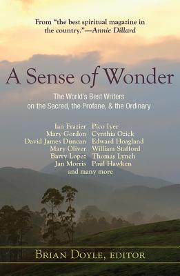 A Sense of Wonder: The World 039 s Best Writers on the Sacred, the Profane, and the Ordinary SENSE OF WONDER THE WORLDS BES Brian Doyle