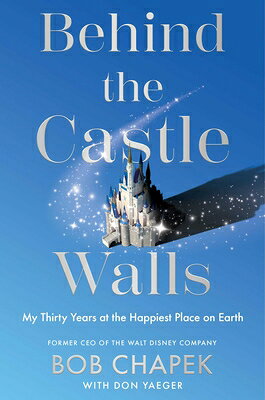 Behind the Castle Walls: My Thirty Years at the Happiest Place on Earth BEHIND THE CASTLE WALLS [ Bob Chapek ]