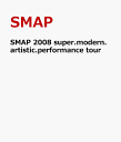 SMAP 2008 super.modern.artistic.performance tour [ SMAP ]