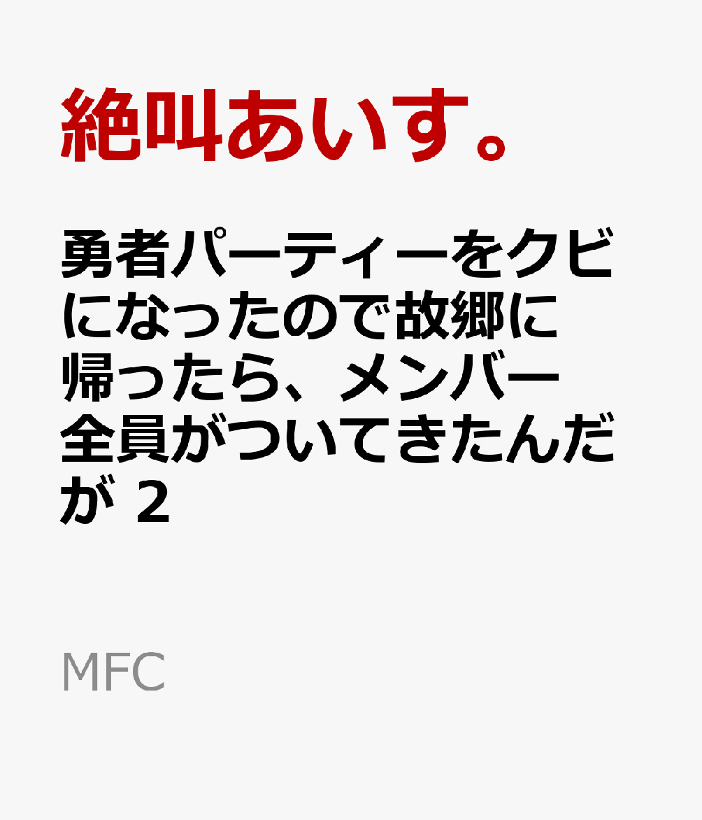 勇者パーティーをクビになったので故郷に帰ったら、メンバー全員がついてきたんだが 2巻