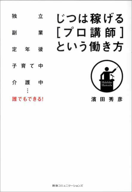 じつは稼げる プロ講師 という働き方 独立副業定年後子育て中介護中…誰でもできる [ 濱田秀彦 ]