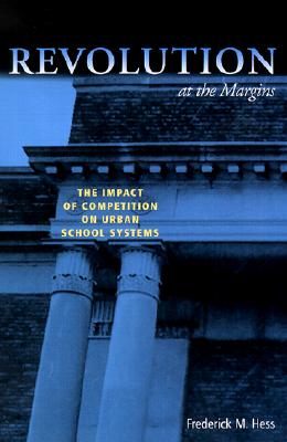 Revolution at the Margins: The Impact of Competition on Urban School Systems REVOLUTION AT THE MARGINS [ Frederick M. Hess ]