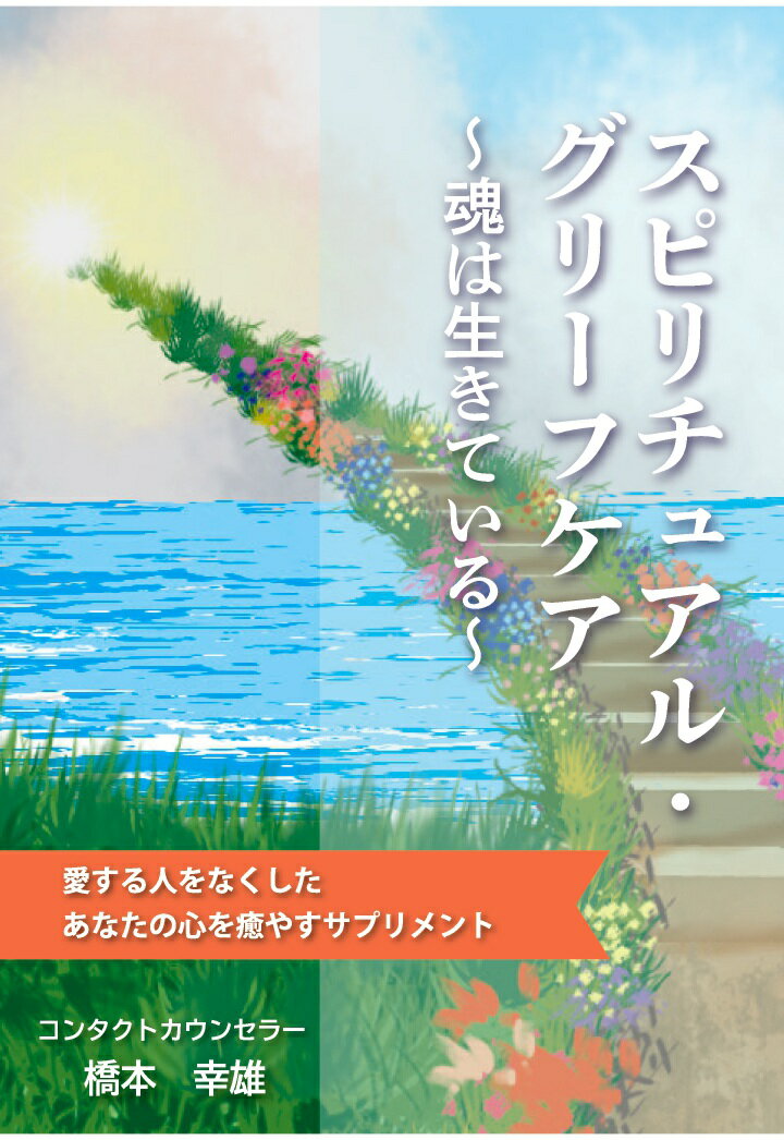 楽天楽天ブックス【POD】スピリチュアル・グリーフケア～魂は生きている～　愛する人をなくしたあなたの心を癒やすサプリメント [ コンタクトカウンセラー　橋本幸雄 ]