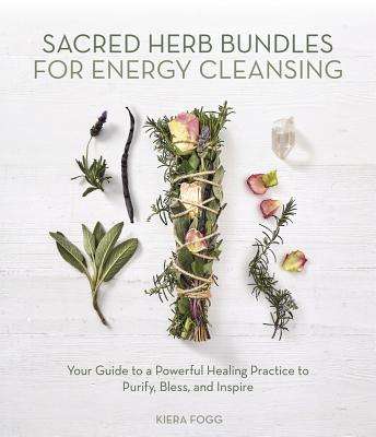 Sacred Herb Bundles for Energy Cleansing: Your Guide to a Powerful Healing Practice to Purify, Bless
