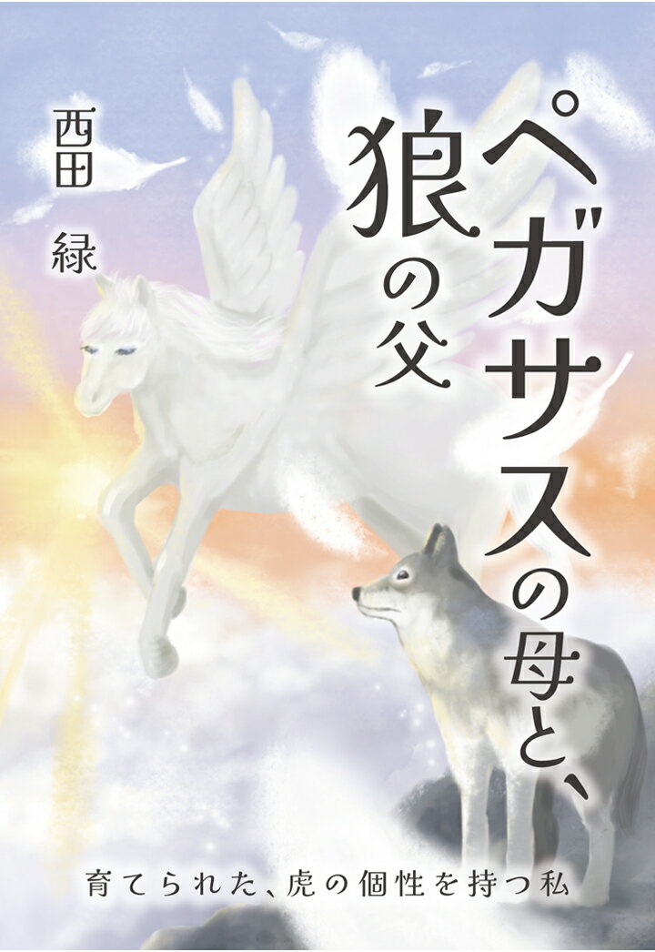 【POD】ペガサスの母と、狼の父　～育てられた、虎の個性を持つ私～ [ 西田緑 ]