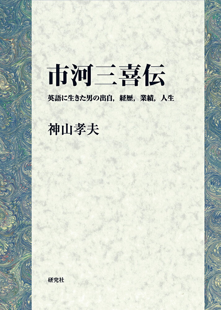 市河三喜伝 英語に生きた男の出自，経歴，業績，人生 [ 神山 孝夫 ]