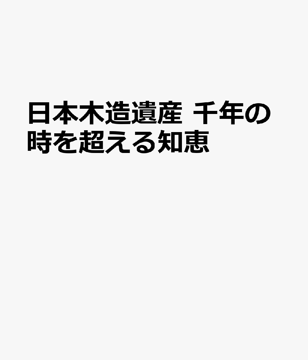 日本木造遺産 千年の時を超える知恵