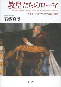 教皇たちのローマ ルネサンスとバロックの美術と社会 [ 石鍋　真澄 ]