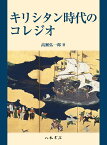 キリシタン時代のコレジオ [ 高瀬 弘一郎 ]