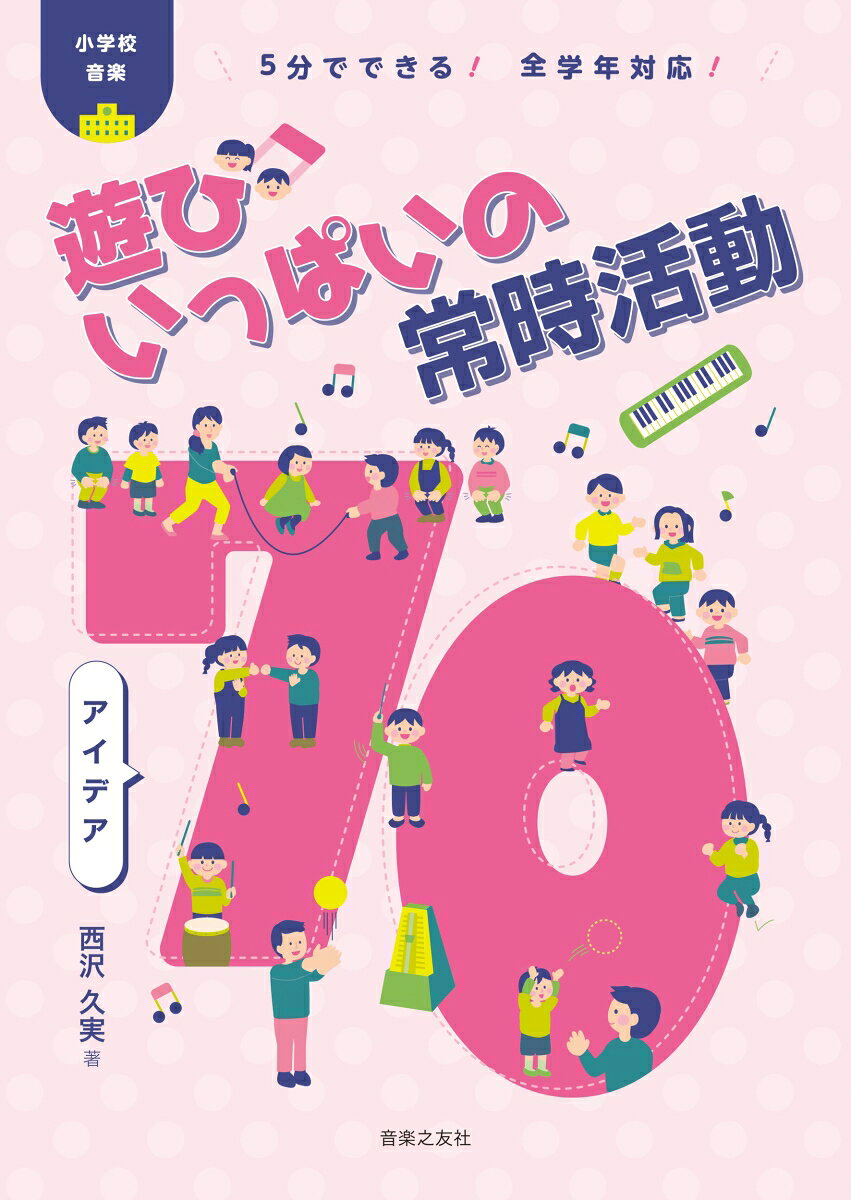 5分でできる！　全学年対応！　小学校音楽　遊びいっぱいの常時活動　 アイデア70