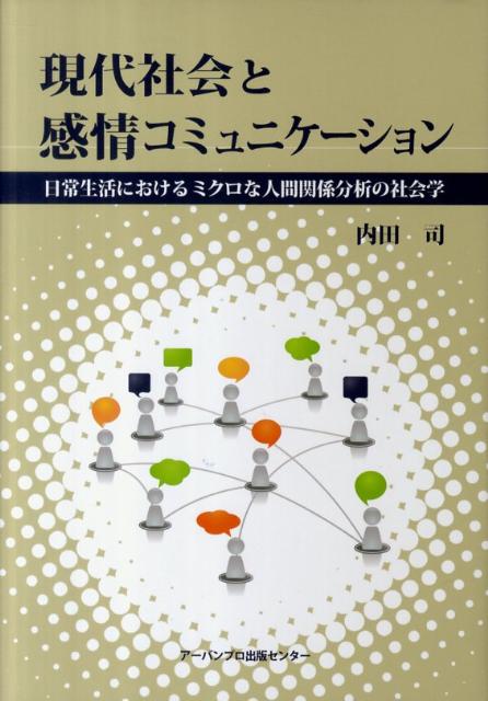 現代社会と感情コミュニケーション 日常生活におけるミクロな人間関係分析の社会学 [ 内田司 ]