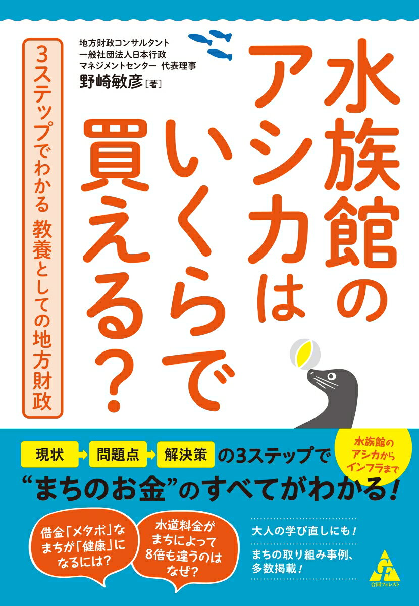 水族館のアシカはいくらで買える 3ステップでわかる 教養としての地方財政 [ 野崎敏彦 ]