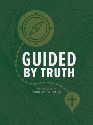 Guided by Truth: Enduring Faith Confirmation Journal GUIDED BY TRUTH ENDURING FAITH 