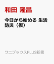 今日から始める 生活防災（仮） 大災害から命と住まいを守る最新の危機管理術 （PLUS新書） [ 和田 隆昌 ]