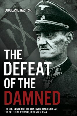 The Defeat of the Damned: The Destruction of the Dirlewanger Brigade at the Battle of Ipolysag, Dece DEFEAT OF THE DAMNED [ Douglas E. Nash ]