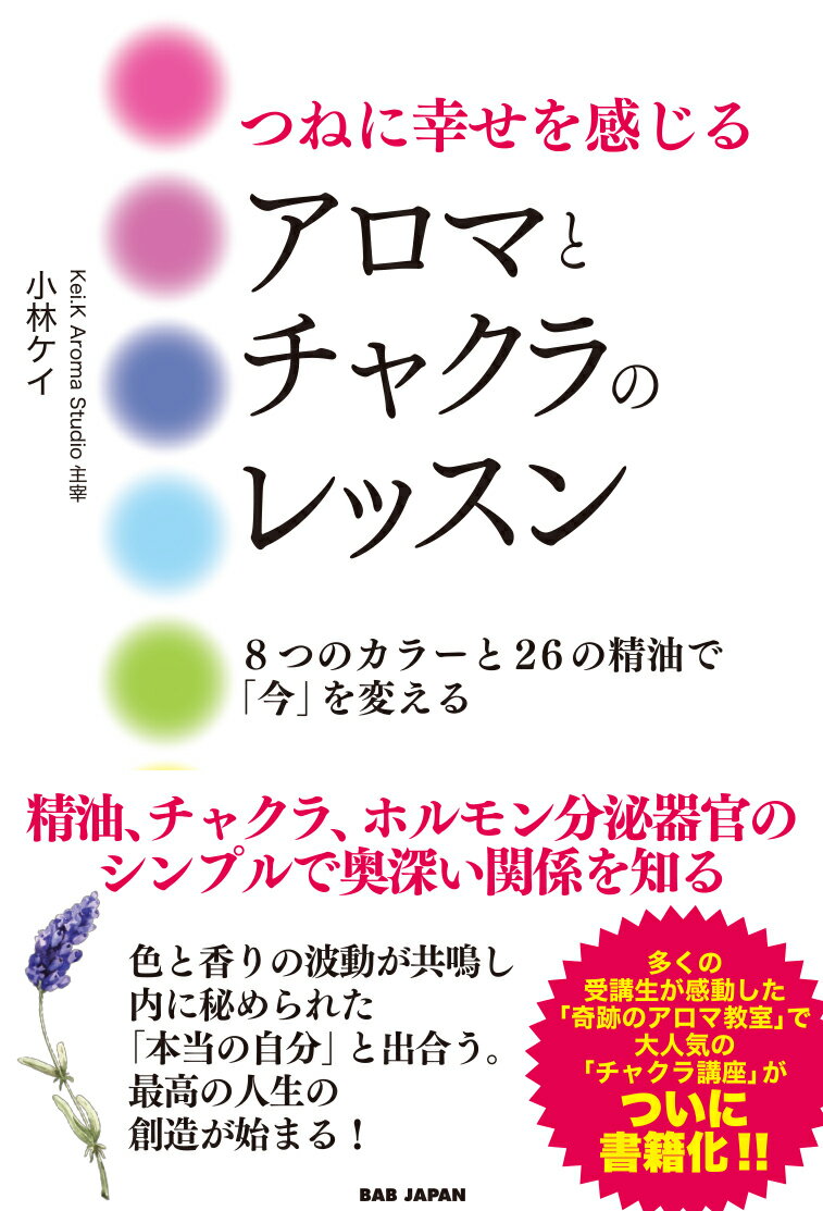 つねに幸せを感じるアロマとチャクラのレッスン 8つのカラーと26の精油で 今 を変える [ 小林ケイ ]