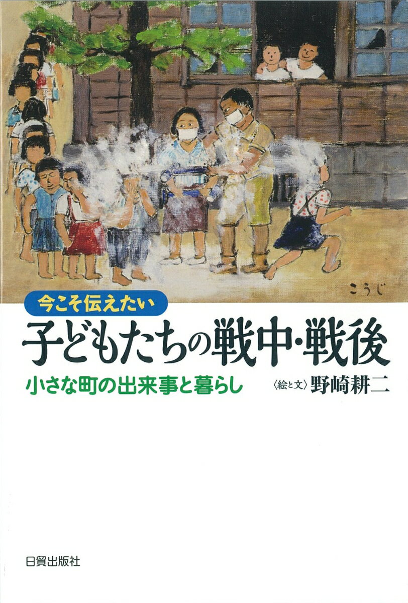 子どもたちの戦中・戦後 今こそ伝えたい／小さな町の出来事と暮らし [ 野崎耕二 ]