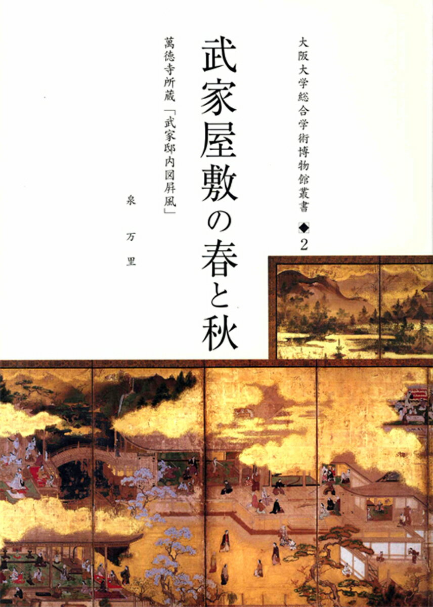 武家屋敷の春と秋 萬徳寺所蔵「武家邸内図屏風」 （大阪大学総合学術博物館蔵書　2） [ 泉　万里 ]