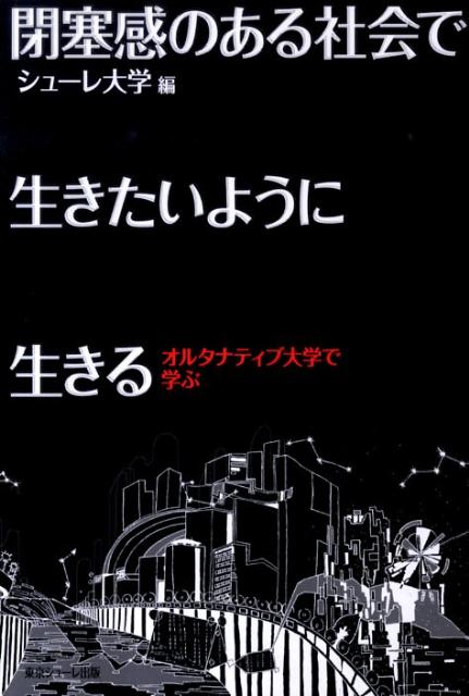 閉塞感のある社会で生きたいように生きる オルタナティブ大学で学ぶ [ シューレ大学 ]