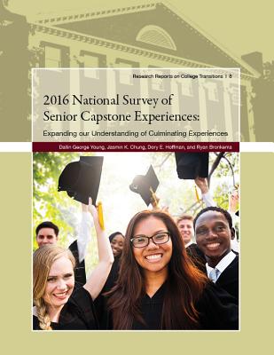 2016 National Survey of Senior Capstone Experiences: Expanding Our Understanding of Culminating Expe 2016 NATL SURVEY OF SENIOR CAP （Research Reports on College Transitions） 