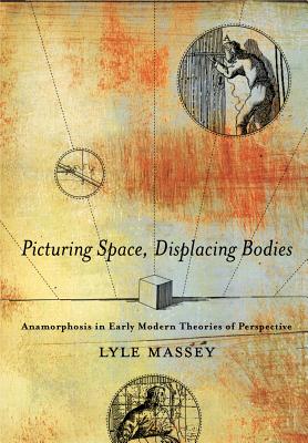 Picturing Space, Displacing Bodies: Anamorphosis in Early Modern Theories of Perspective PICTURING SPACE DISPLACING BOD [ Lyle Massey ]